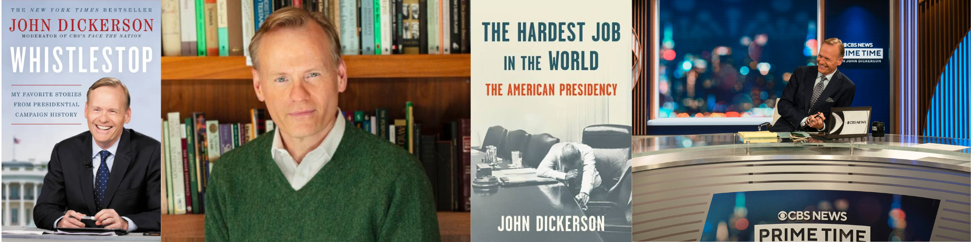 4 images next to each other, the first one is a book cover called John Dickerson Whistlestop, the second is an image on John Dickerson in front of a bookshelf, the third is another book cover called The Hardest Job in the World The American Presidency by John Dickerson, and the fourth is John Dickerson on CBS News Prime Time